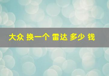 大众 换一个 雷达 多少 钱